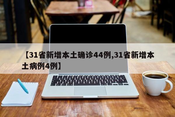 【31省新增本土确诊44例,31省新增本土病例4例】