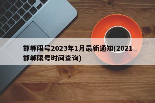 邯郸限号2023年1月最新通知(2021邯郸限号时间查询)