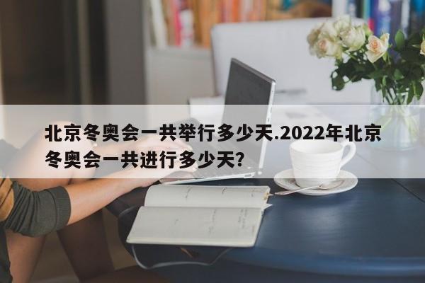 北京冬奥会一共举行多少天.2022年北京冬奥会一共进行多少天?