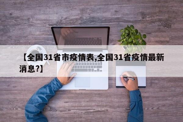 【全国31省市疫情表,全国31省疫情最新消息?】