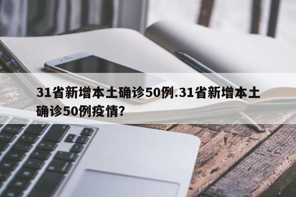 31省新增本土确诊50例.31省新增本土确诊50例疫情?