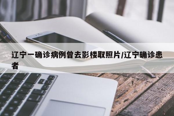 辽宁一确诊病例曾去影楼取照片/辽宁确诊患者
